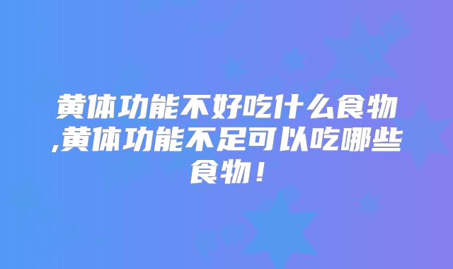 黄体功能不好吃什么食物,黄体功能不足可以吃哪些食物！