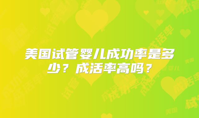 美国试管婴儿成功率是多少?成活率高吗?