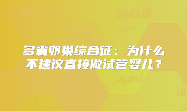 多囊卵巢综合征：为什么不建议直接做试管婴儿？