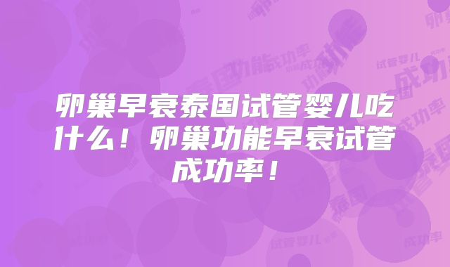 卵巢早衰泰国试管婴儿吃什么！卵巢功能早衰试管成功率！