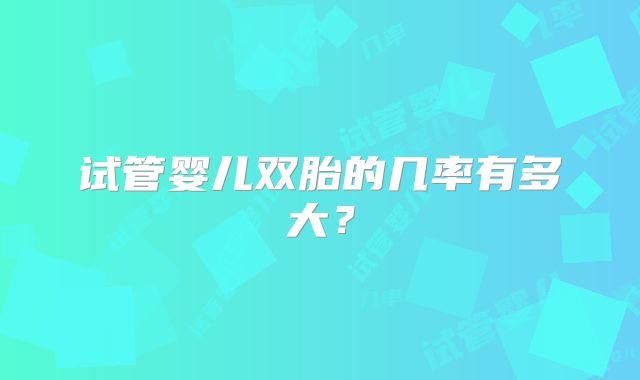试管婴儿双胎的几率有多大？