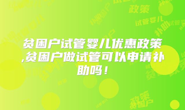 贫困户试管婴儿优惠政策,贫困户做试管可以申请补助吗!