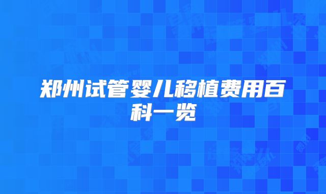 郑州试管婴儿移植费用百科一览