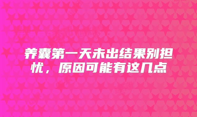 养囊第一天未出结果别担忧，原因可能有这几点