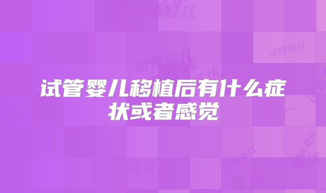 试管婴儿移植后有什么症状或者感觉