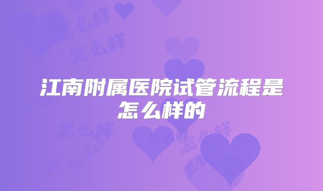 江南附属医院试管流程是怎么样的