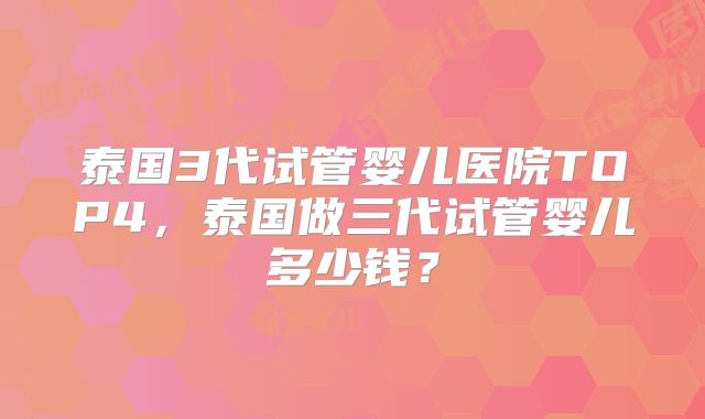 泰国3代试管婴儿医院TOP4，泰国做三代试管婴儿多少钱？