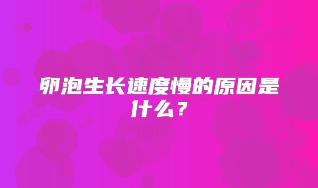 卵泡生长速度慢的原因是什么？
