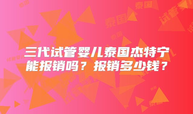 三代试管婴儿泰国杰特宁能报销吗?报销多少钱?