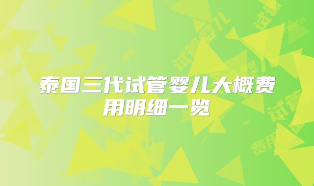 泰国三代试管婴儿大概费用明细一览