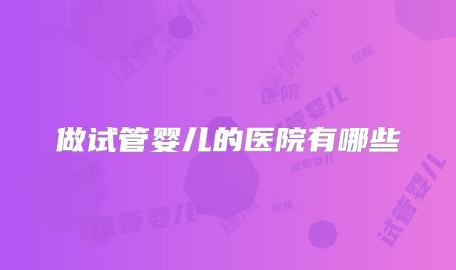 做试管婴儿的医院有哪些