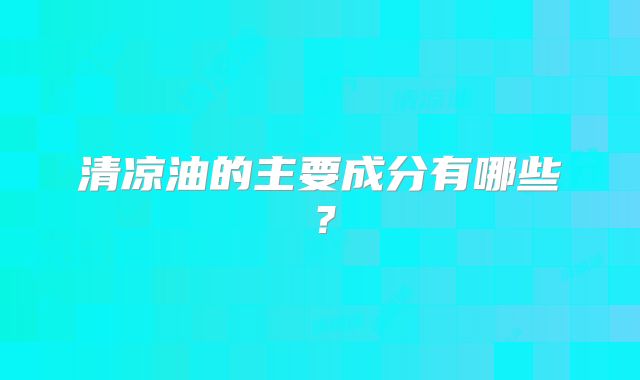 清凉油的主要成分有哪些？