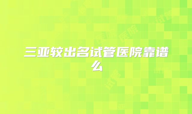 三亚较出名试管医院靠谱么