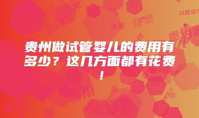 贵州做试管婴儿的费用有多少？这几方面都有花费！