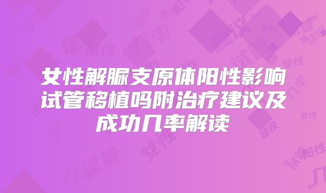 女性解脲支原体阳性影响试管移植吗附治疗建议及成功几率解读