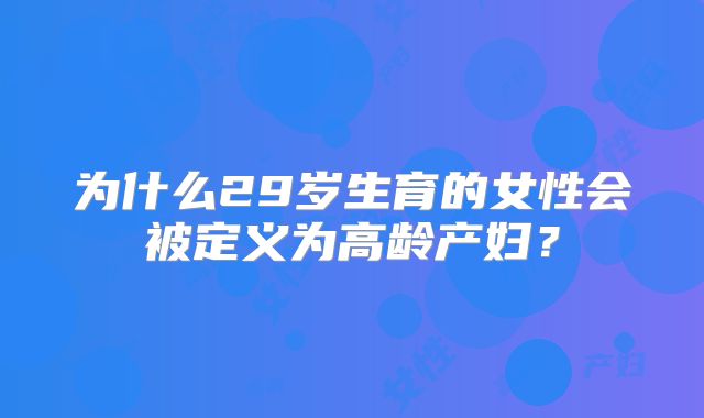为什么29岁生育的女性会被定义为高龄产妇？