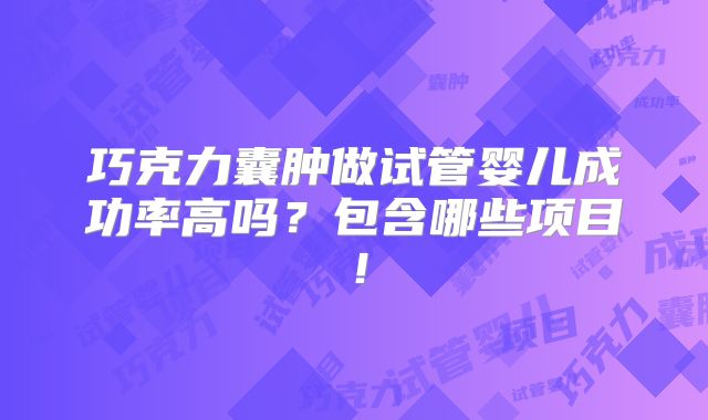 巧克力囊肿做试管婴儿成功率高吗?包含哪些项目!