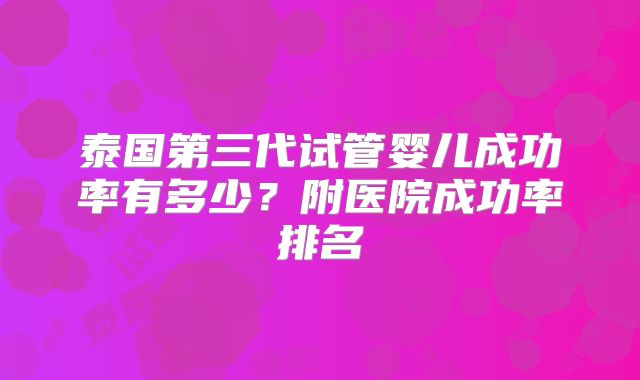 泰国第三代试管婴儿成功率有多少？附医院成功率排名