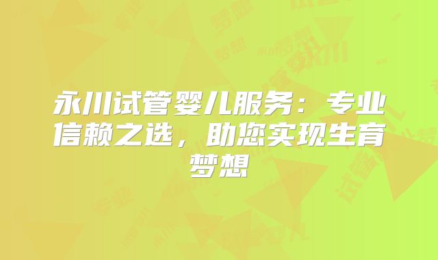 永川试管婴儿服务：专业信赖之选，助您实现生育梦想