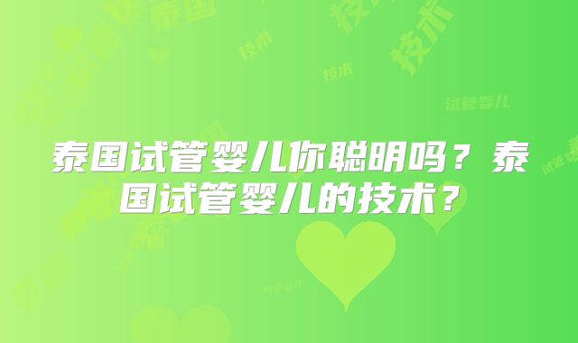泰国试管婴儿你聪明吗？泰国试管婴儿的技术？