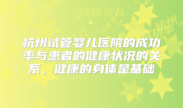 杭州试管婴儿医院的成功率与患者的健康状况的关系，健康的身体是基础