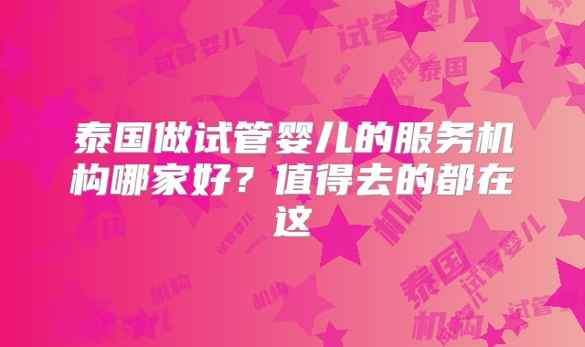 泰国做试管婴儿的服务机构哪家好?值得去的都在这