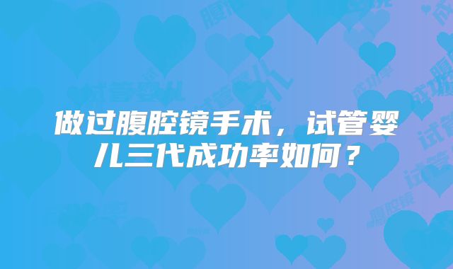 做过腹腔镜手术，试管婴儿三代成功率如何？