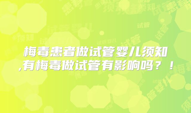 梅毒患者做试管婴儿须知,有梅毒做试管有影响吗？！