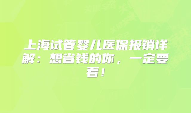 上海试管婴儿医保报销详解：想省钱的你，一定要看！