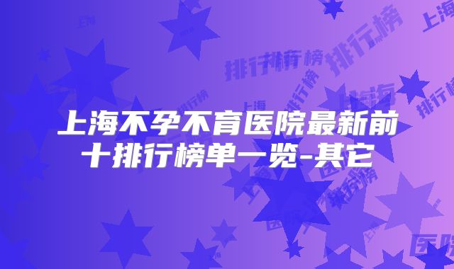 上海不孕不育医院最新前十排行榜单一览-其它