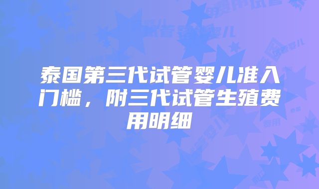 泰国第三代试管婴儿准入门槛,附三代试管生殖费用明细