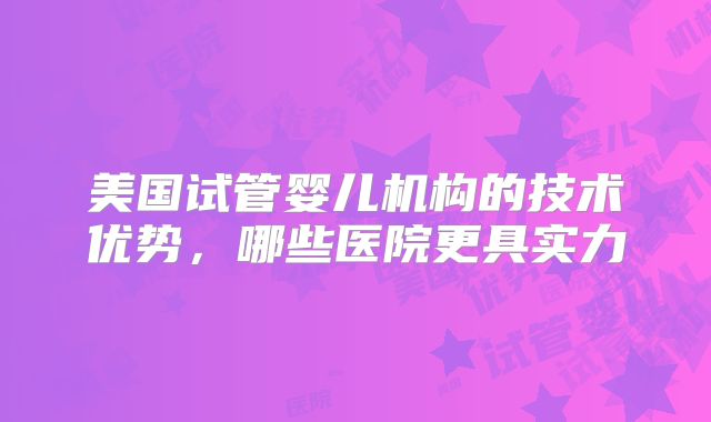 美国试管婴儿机构的技术优势，哪些医院更具实力