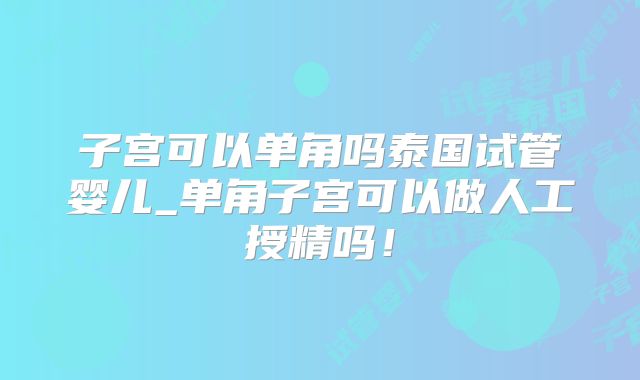 子宫可以单角吗泰国试管婴儿_单角子宫可以做人工授精吗！