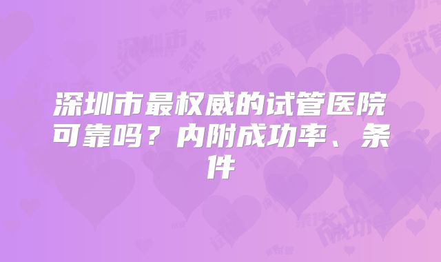 深圳市最权威的试管医院可靠吗?内附成功率、条件