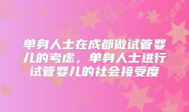 单身人士在成都做试管婴儿的考虑,单身人士进行试管婴儿的社会接受度