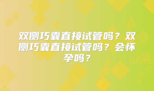 双侧巧囊直接试管吗？双侧巧囊直接试管吗？会怀孕吗？