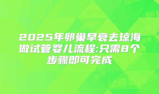 2025年卵巢早衰去琼海做试管婴儿流程:只需8个步骤即可完成