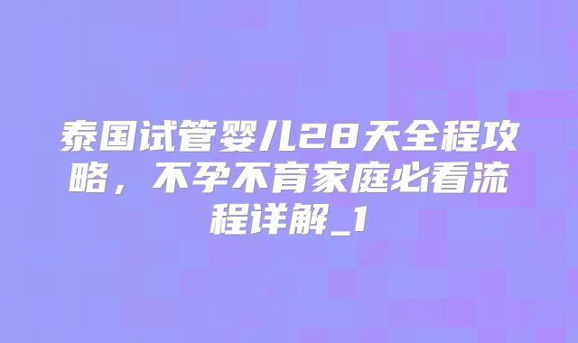 泰国试管婴儿28天全程攻略，不孕不育家庭必看流程详解_1