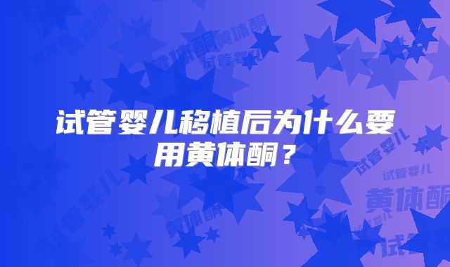 试管婴儿移植后为什么要用黄体酮？
