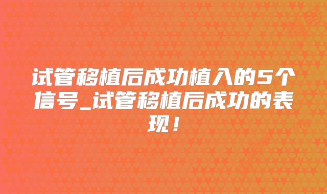 试管移植后成功植入的5个信号_试管移植后成功的表现！
