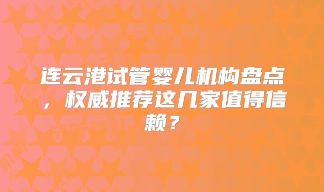 连云港试管婴儿机构盘点，权威推荐这几家值得信赖？
