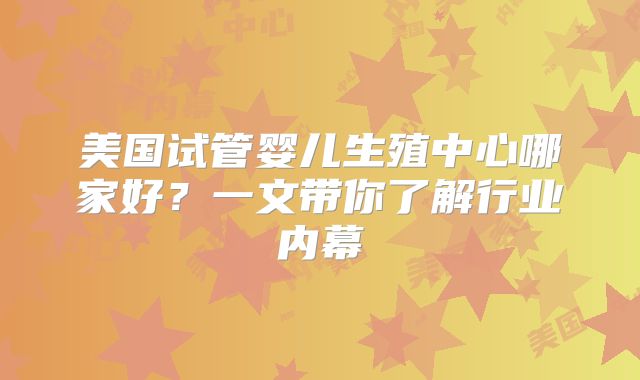 美国试管婴儿生殖中心哪家好？一文带你了解行业内幕