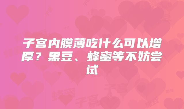 子宫内膜薄吃什么可以增厚？黑豆、蜂蜜等不妨尝试