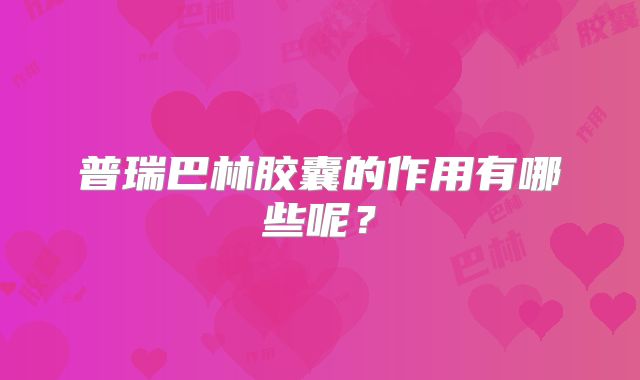 普瑞巴林胶囊的作用有哪些呢？