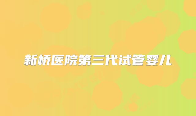 新桥医院第三代试管婴儿