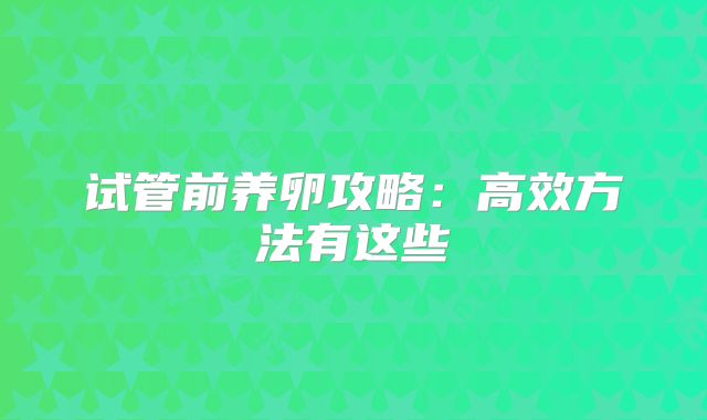 试管前养卵攻略:高效方法有这些