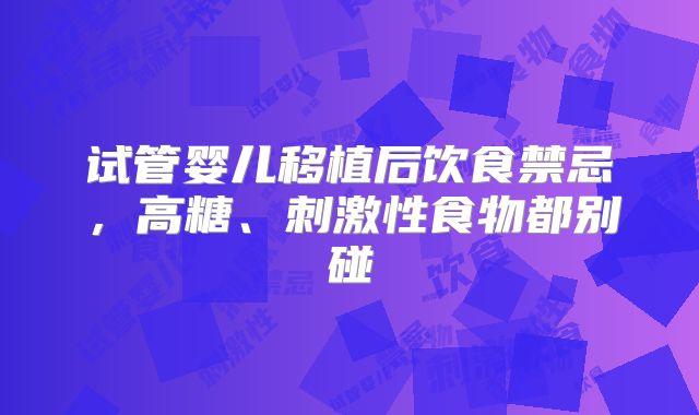 试管婴儿移植后饮食禁忌，高糖、刺激性食物都别碰
