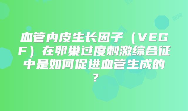 血管内皮生长因子（VEGF）在卵巢过度刺激综合征中是如何促进血管生成的？