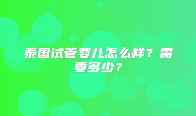 泰国试管婴儿怎么样?需要多少?