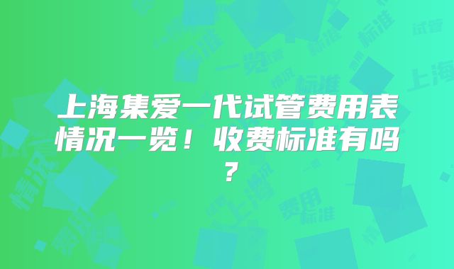 上海集爱一代试管费用表情况一览！收费标准有吗？